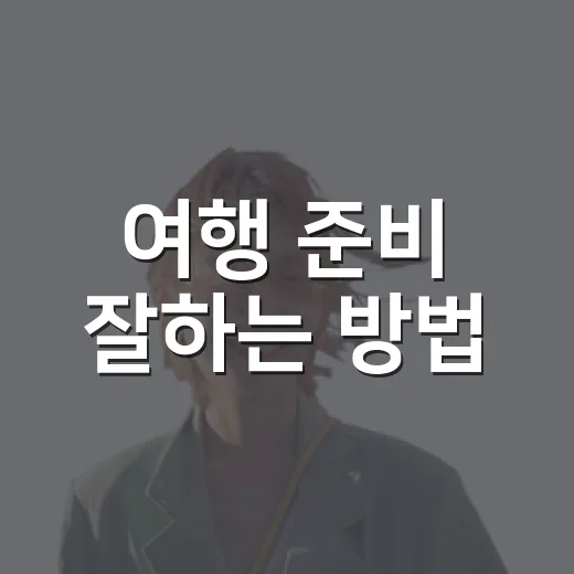 여행 준비 잘하는 방법, 초보도 덜 헤매는 체크리스트 - 요약