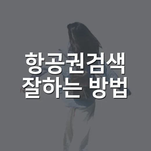 항공권검색 잘하는 방법, 초보자도 가격 낮추는 순서대로 따라가기 - 요약
