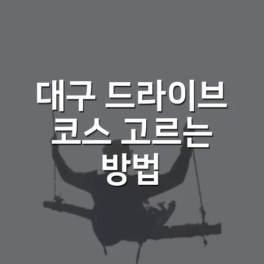 대구 드라이브 코스 고르는 방법, 반나절부터 야경까지 이렇게 잡으면 좋아요 - 요약