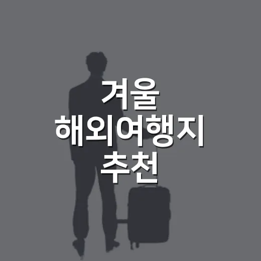 겨울 해외여행지 추천, 추위·휴양·가성비에 맞춰 고르는 방법 - 요약