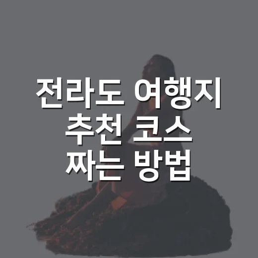 전라도 여행지 추천 코스 짜는 방법, 처음 가도 실패 적은 7곳 - 요약