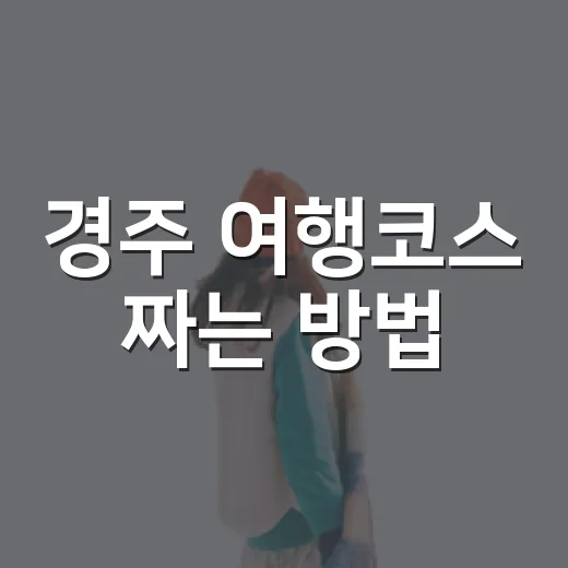 경주 여행코스 짜는 방법, 처음 가도 동선 꼬이지 않게 걷는 순서 - 요약