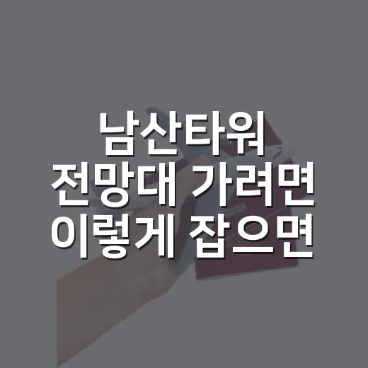 남산타워 전망대 가려면 이렇게 잡으면 편해요 - 요약