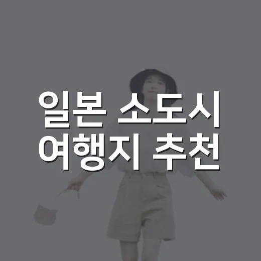일본 소도시 여행지 추천, 처음 가도 동선 짜기 쉬운 곳 고르는 방법 - 요약