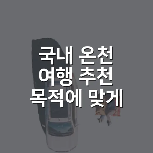국내 온천 여행 추천 목적에 맞게 고르는 방법 - 요약