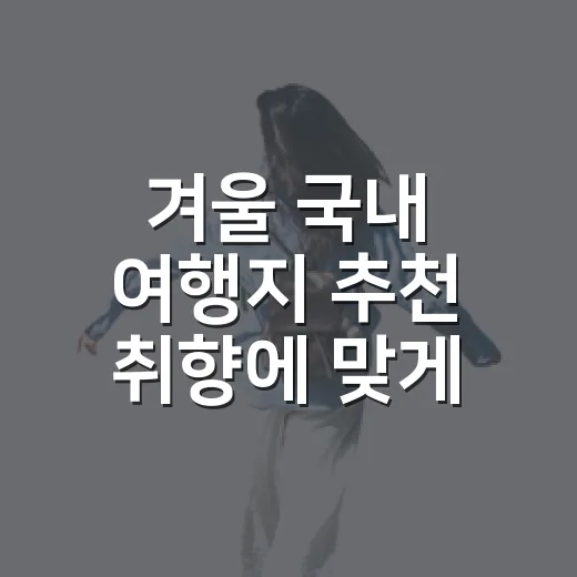 겨울 국내 여행지 추천 취향에 맞게 고르는 방법 - 요약