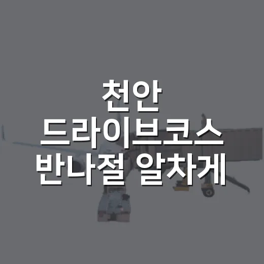 천안 드라이브코스 반나절 알차게 도는 방법 - 요약
