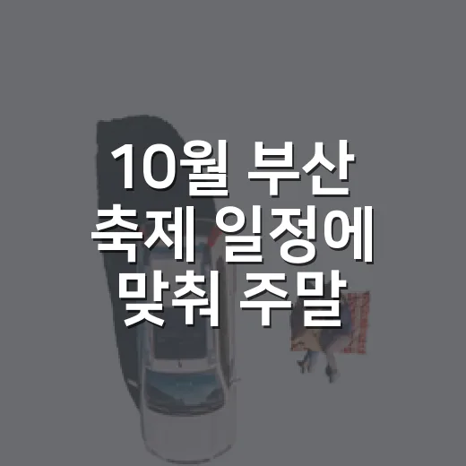 10월 부산 축제 일정에 맞춰 주말 고르는 방법 - 요약