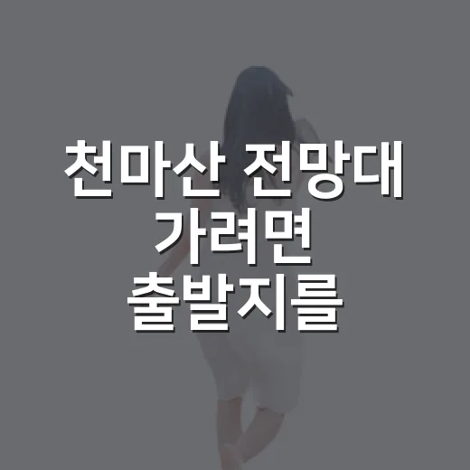 천마산 전망대 가려면 출발지를 이렇게 고르세요 - 요약