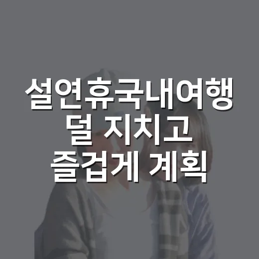 설연휴국내여행 덜 지치고 즐겁게 계획하는 방법 - 요약