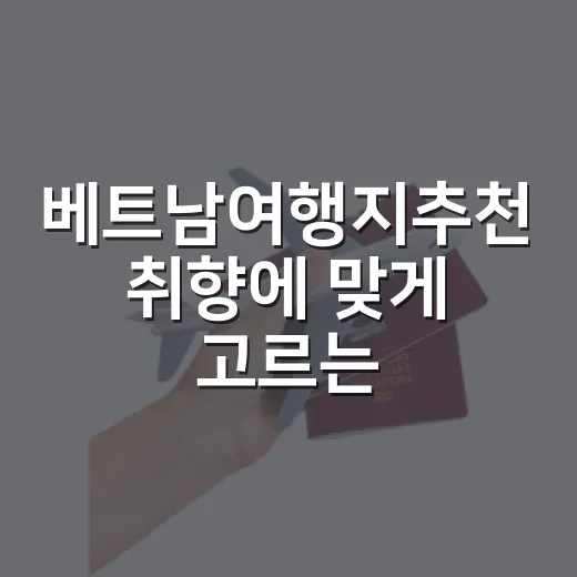 베트남여행지추천 취향에 맞게 고르는 방법 - 요약