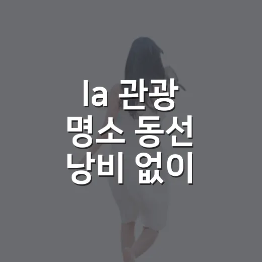 la 관광 명소 동선 낭비 없이 고르는 방법 - 요약
