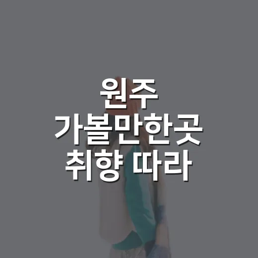 원주 가볼만한곳 취향 따라 하루 코스 짜는 방법 - 요약