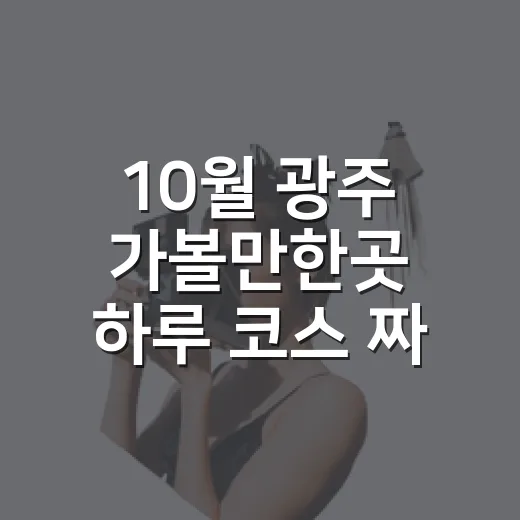 10월 광주 가볼만한곳 하루 코스 짜는 방법 - 요약