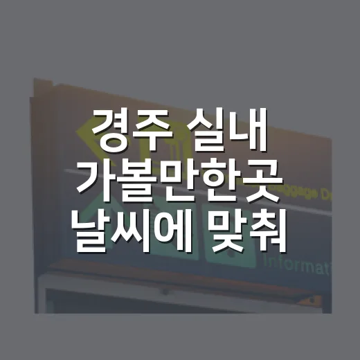 경주 실내 가볼만한곳 날씨에 맞춰 고르는 방법 - 요약