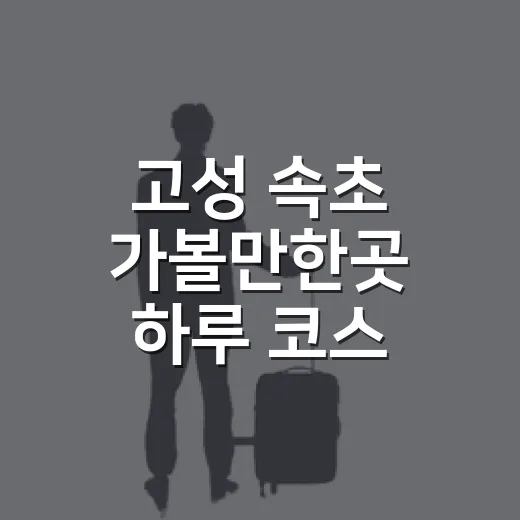 고성 속초 가볼만한곳 하루 코스 짜는 방법 - 요약