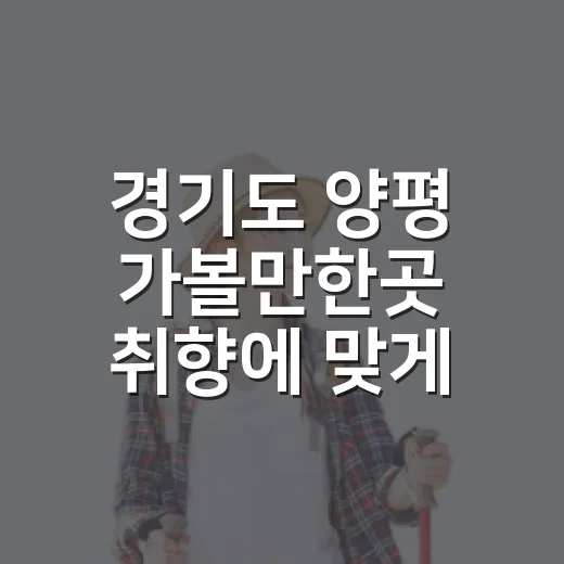 경기도 양평 가볼만한곳 취향에 맞게 고르는 방법 - 요약