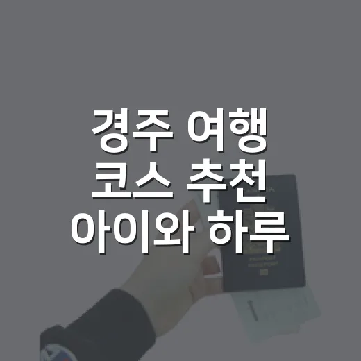 경주 여행 코스 추천 아이와 하루 보내는 방법 - 요약