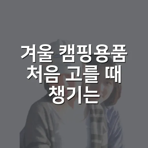 겨울 캠핑용품 처음 고를 때 챙기는 방법 - 요약