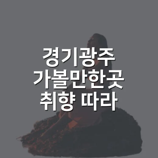 경기광주 가볼만한곳 취향 따라 고르는 방법 - 요약