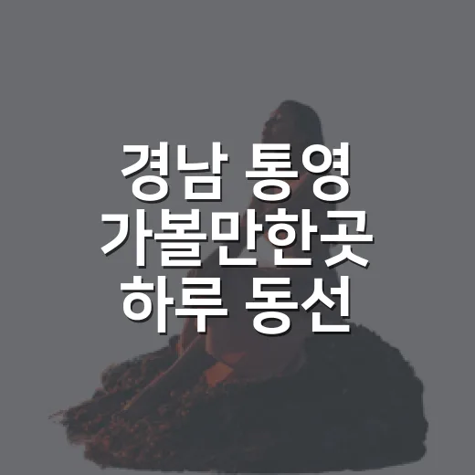 경남 통영 가볼만한곳 하루 동선 짜는 방법 - 요약
