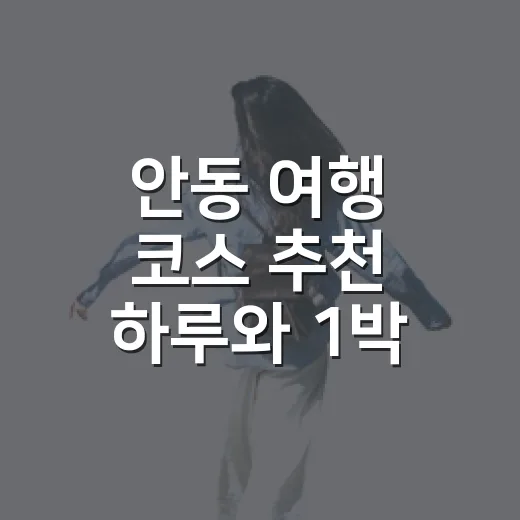 안동 여행 코스 추천 하루와 1박 2일 짜는 방법 - 요약