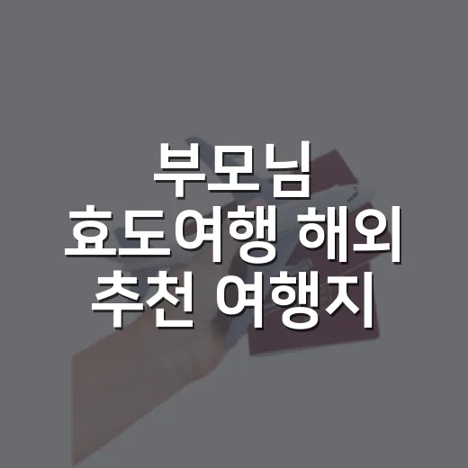 부모님 효도여행 해외 추천 여행지 고르는 방법 - 요약