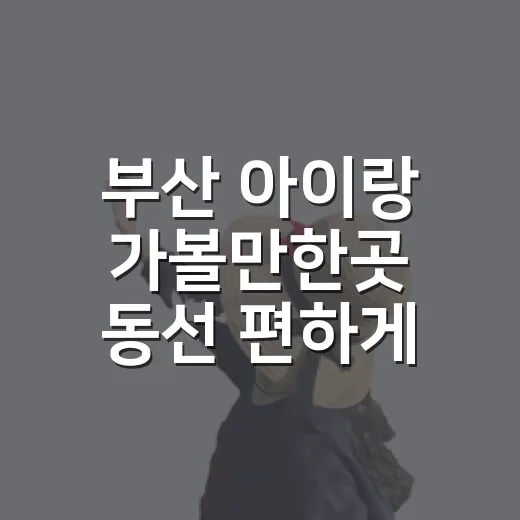 부산 아이랑 가볼만한곳 동선 편하게 고르는 방법 - 요약