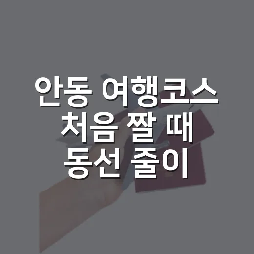 안동 여행코스 처음 짤 때 동선 줄이는 방법 - 요약