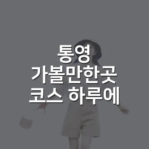 통영 가볼만한곳 코스 하루에 알차게 도는 방법 - 요약