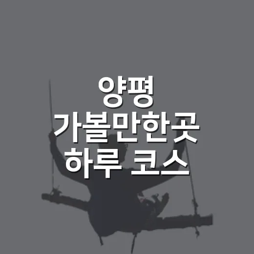 양평 가볼만한곳 하루 코스 짜는 방법 - 요약