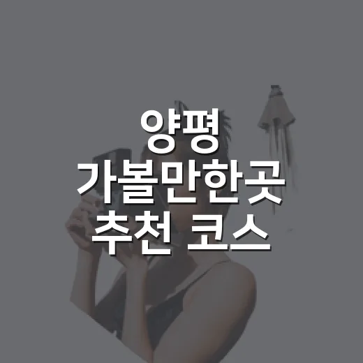 양평 가볼만한곳 추천 코스 고르는 방법 - 요약