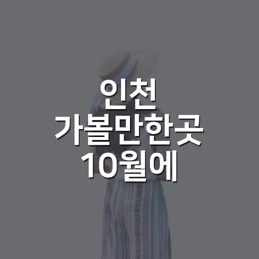 인천 가볼만한곳 10월에 고르는 방법 - 요약