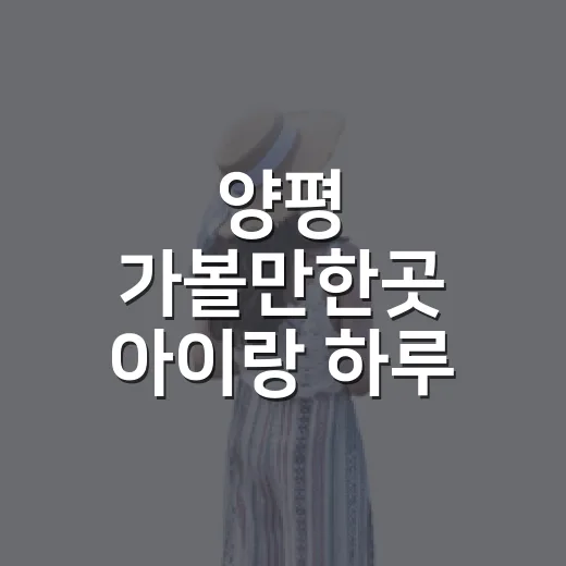 양평 가볼만한곳 아이랑 하루 코스 짜는 방법 - 요약