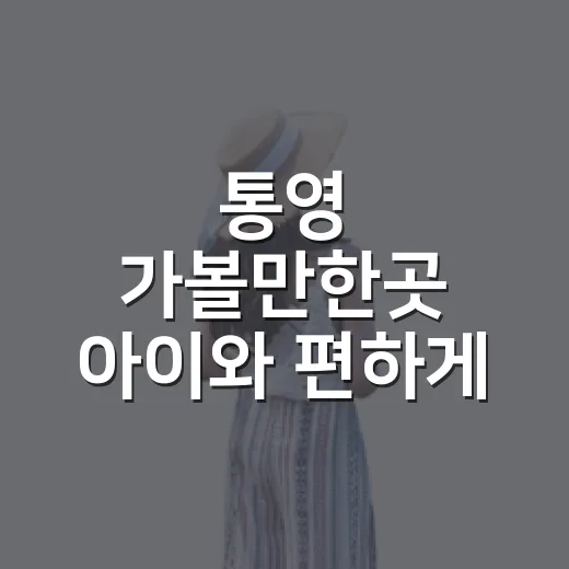 통영 가볼만한곳 아이와 편하게 도는 방법 - 요약