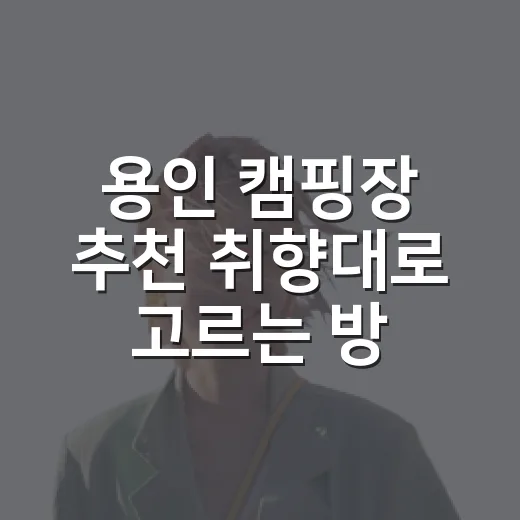 용인 캠핑장 추천 취향대로 고르는 방법 - 요약