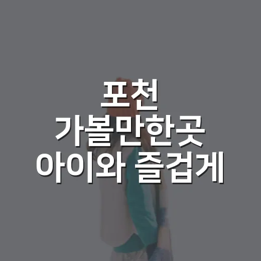 포천 가볼만한곳 아이와 즐겁게 고르는 방법 - 요약