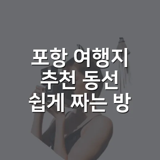 포항 여행지 추천 동선 쉽게 짜는 방법 - 요약