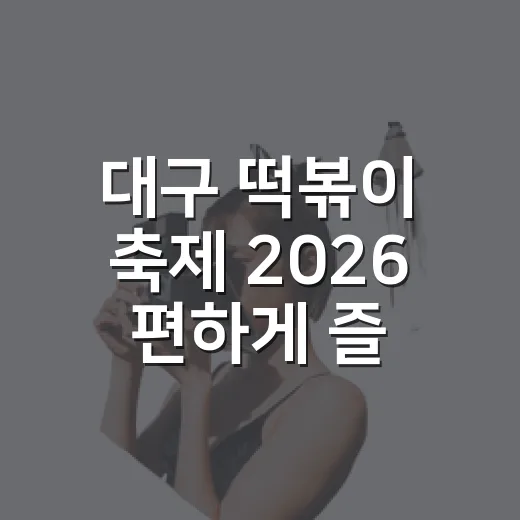 대구 떡볶이 축제 2026 편하게 즐기는 방법 - 요약