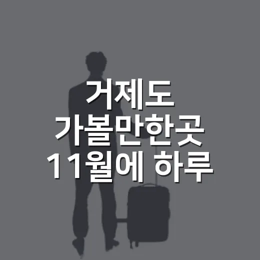거제도 가볼만한곳 11월에 하루 코스 짜는 방법 - 요약