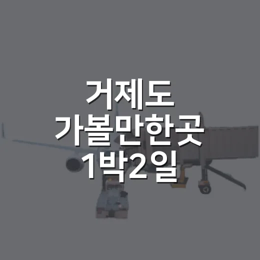 거제도 가볼만한곳 1박2일 알차게 다니는 방법 - 요약
