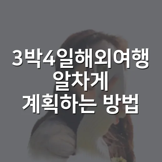 3박4일해외여행 알차게 계획하는 방법 - 요약