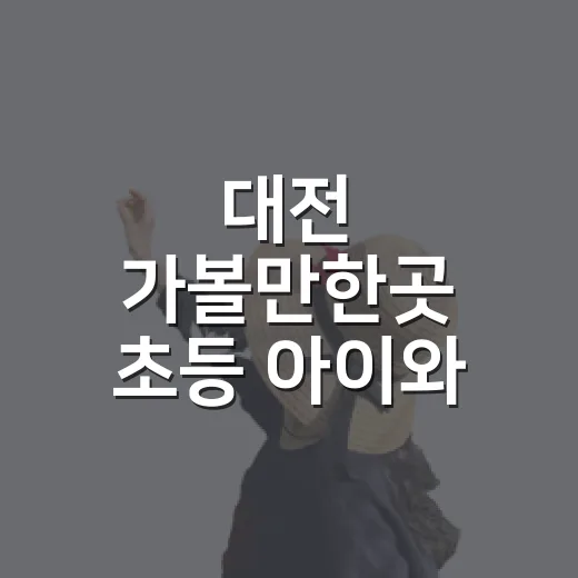 대전 가볼만한곳 초등 아이와 고르는 방법 - 요약