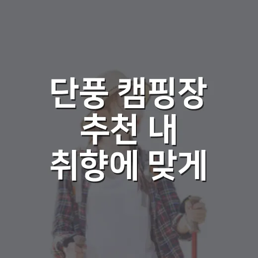 단풍 캠핑장 추천 내 취향에 맞게 고르는 방법 - 요약