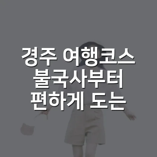 경주 여행코스 불국사부터 편하게 도는 방법 - 요약