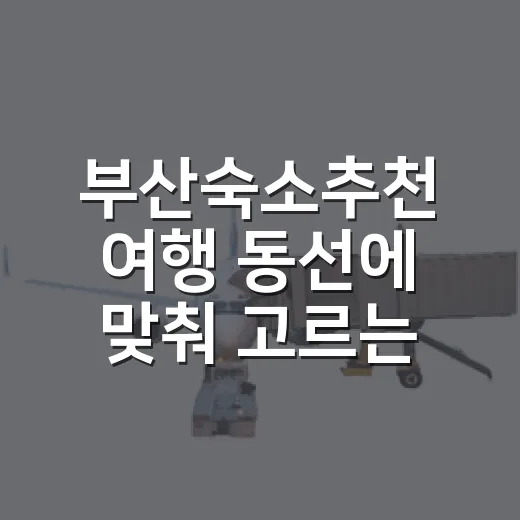 부산숙소추천 여행 동선에 맞춰 고르는 방법 - 요약