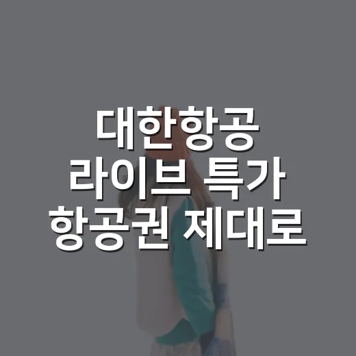 대한항공 라이브 특가 항공권 제대로 사는 방법 - 요약
