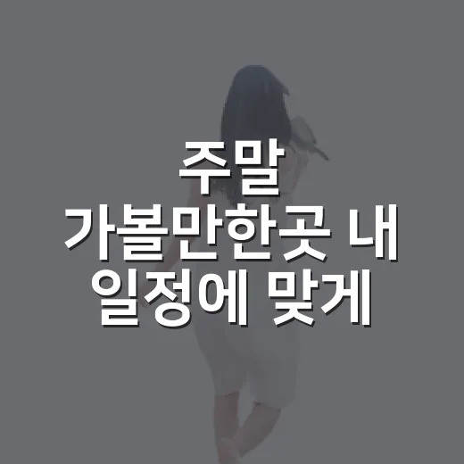 주말 가볼만한곳 내 일정에 맞게 고르는 방법 - 요약