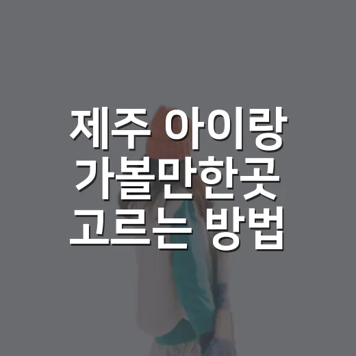 제주 아이랑 가볼만한곳 고르는 방법 - 요약