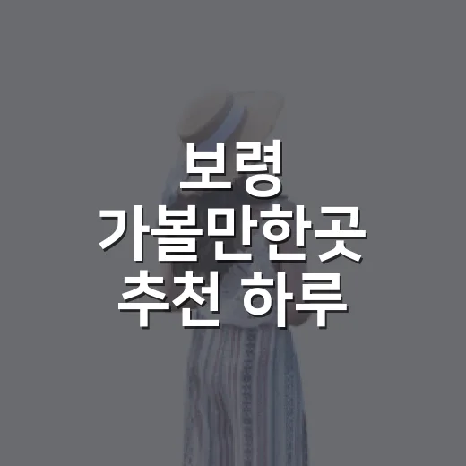 보령 가볼만한곳 추천 하루 코스 짜는 방법 - 요약